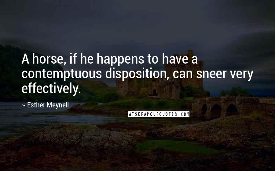 Esther Meynell Quotes: A horse, if he happens to have a contemptuous disposition, can sneer very effectively.