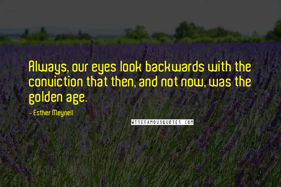 Esther Meynell Quotes: Always, our eyes look backwards with the conviction that then, and not now, was the golden age.