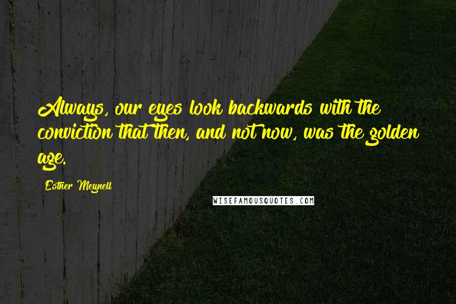 Esther Meynell Quotes: Always, our eyes look backwards with the conviction that then, and not now, was the golden age.