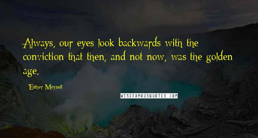 Esther Meynell Quotes: Always, our eyes look backwards with the conviction that then, and not now, was the golden age.