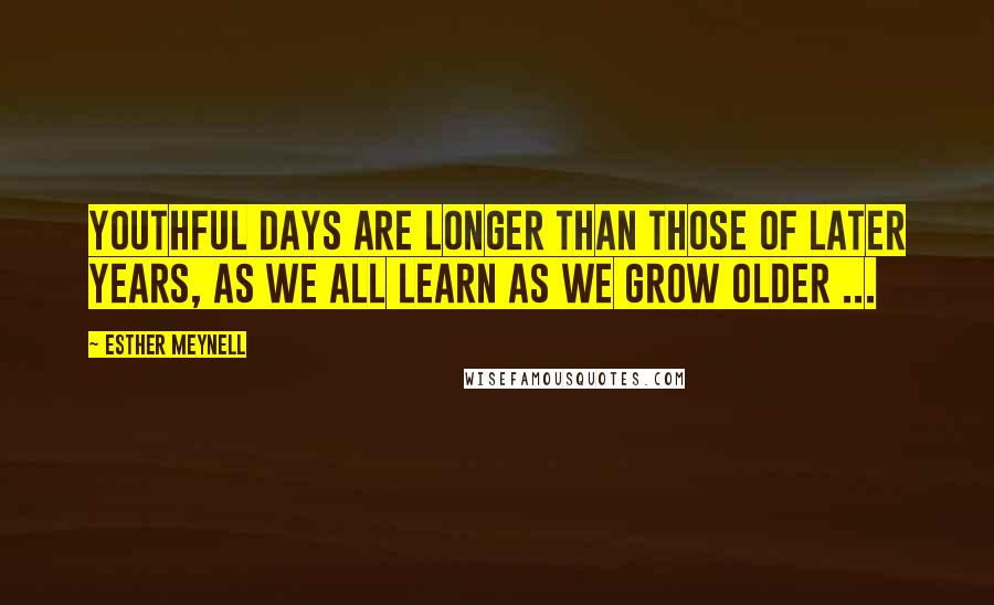Esther Meynell Quotes: Youthful days are longer than those of later years, as we all learn as we grow older ...