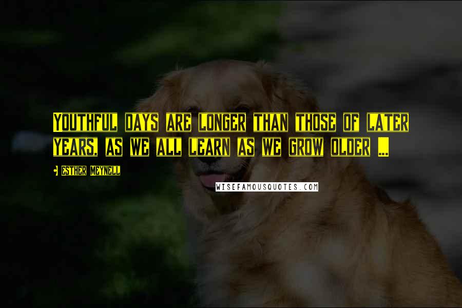 Esther Meynell Quotes: Youthful days are longer than those of later years, as we all learn as we grow older ...