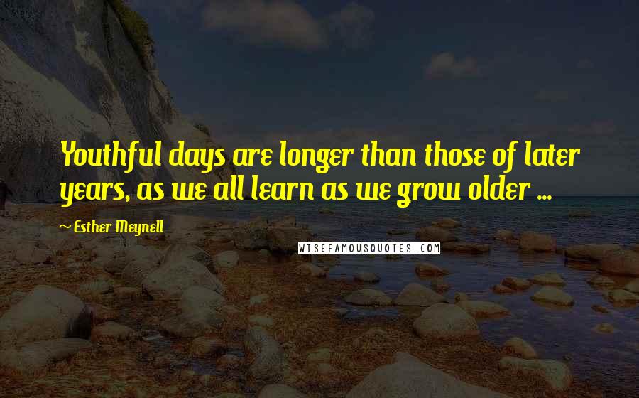 Esther Meynell Quotes: Youthful days are longer than those of later years, as we all learn as we grow older ...
