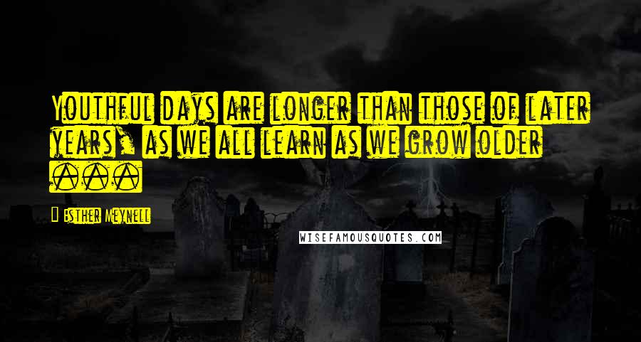 Esther Meynell Quotes: Youthful days are longer than those of later years, as we all learn as we grow older ...