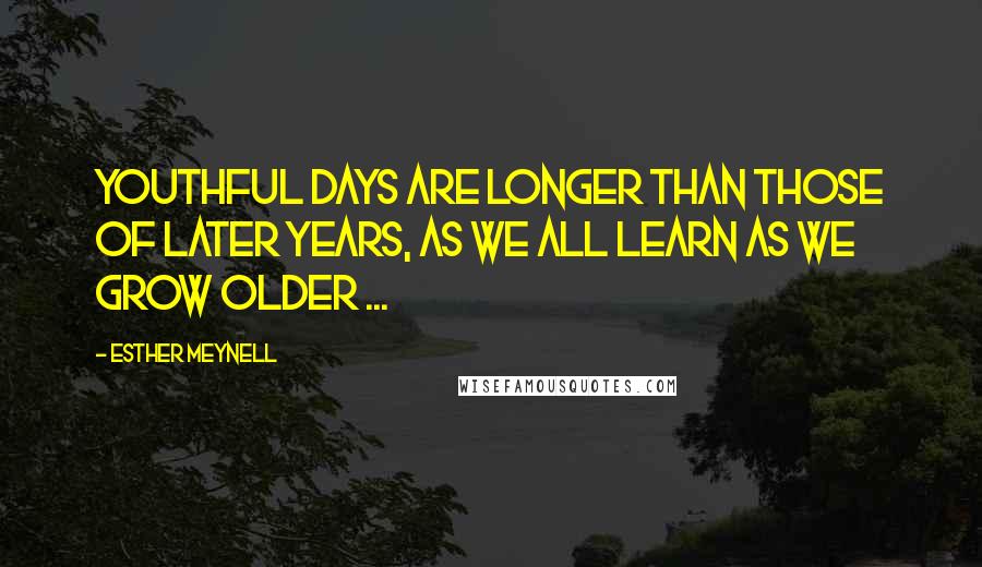 Esther Meynell Quotes: Youthful days are longer than those of later years, as we all learn as we grow older ...