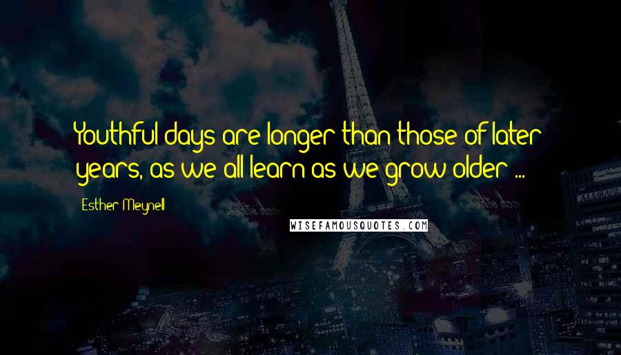 Esther Meynell Quotes: Youthful days are longer than those of later years, as we all learn as we grow older ...