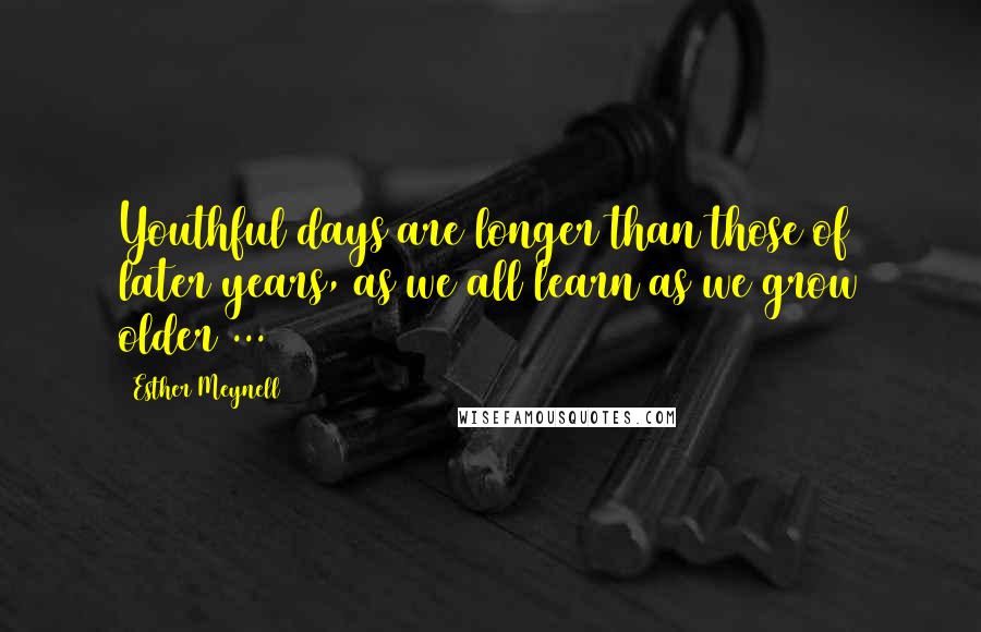 Esther Meynell Quotes: Youthful days are longer than those of later years, as we all learn as we grow older ...