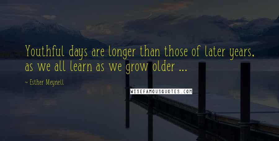 Esther Meynell Quotes: Youthful days are longer than those of later years, as we all learn as we grow older ...