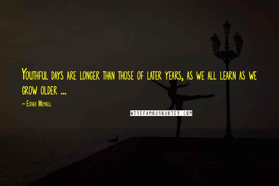 Esther Meynell Quotes: Youthful days are longer than those of later years, as we all learn as we grow older ...