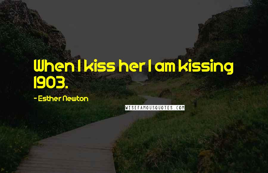Esther Newton Quotes: When I kiss her I am kissing 1903.