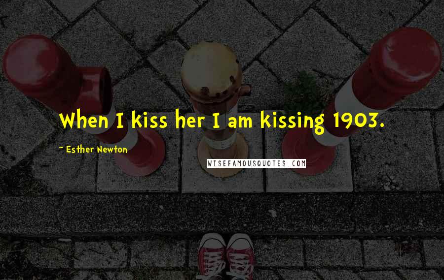 Esther Newton Quotes: When I kiss her I am kissing 1903.