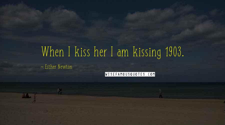 Esther Newton Quotes: When I kiss her I am kissing 1903.
