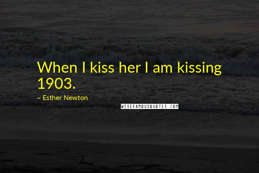 Esther Newton Quotes: When I kiss her I am kissing 1903.