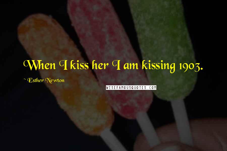 Esther Newton Quotes: When I kiss her I am kissing 1903.