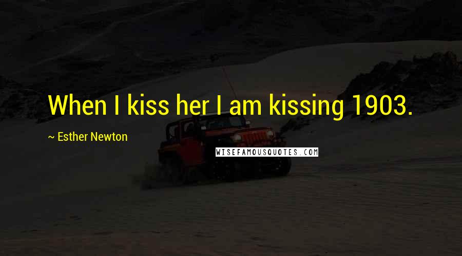 Esther Newton Quotes: When I kiss her I am kissing 1903.