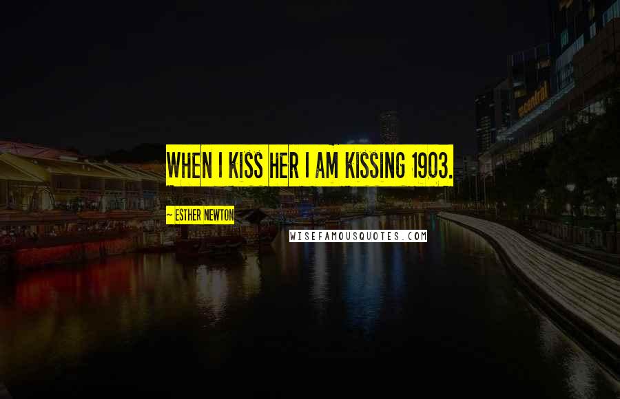 Esther Newton Quotes: When I kiss her I am kissing 1903.