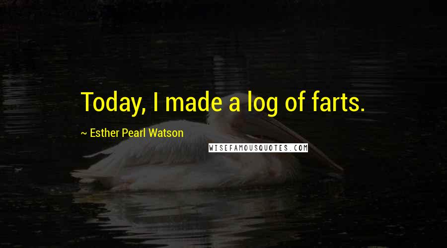 Esther Pearl Watson Quotes: Today, I made a log of farts.