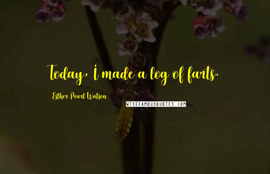 Esther Pearl Watson Quotes: Today, I made a log of farts.