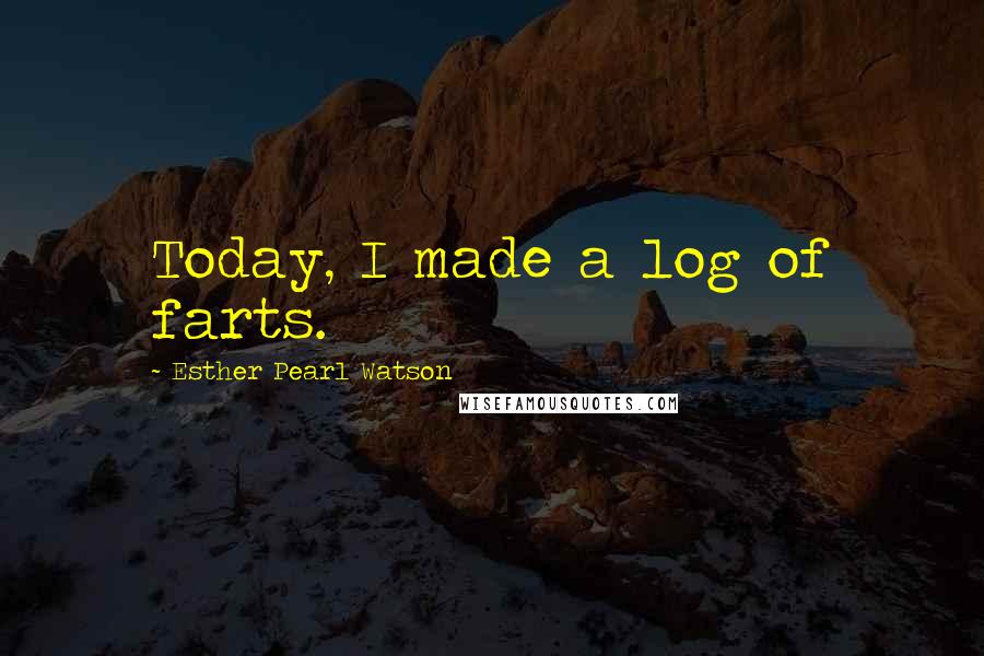 Esther Pearl Watson Quotes: Today, I made a log of farts.