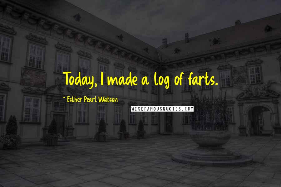 Esther Pearl Watson Quotes: Today, I made a log of farts.