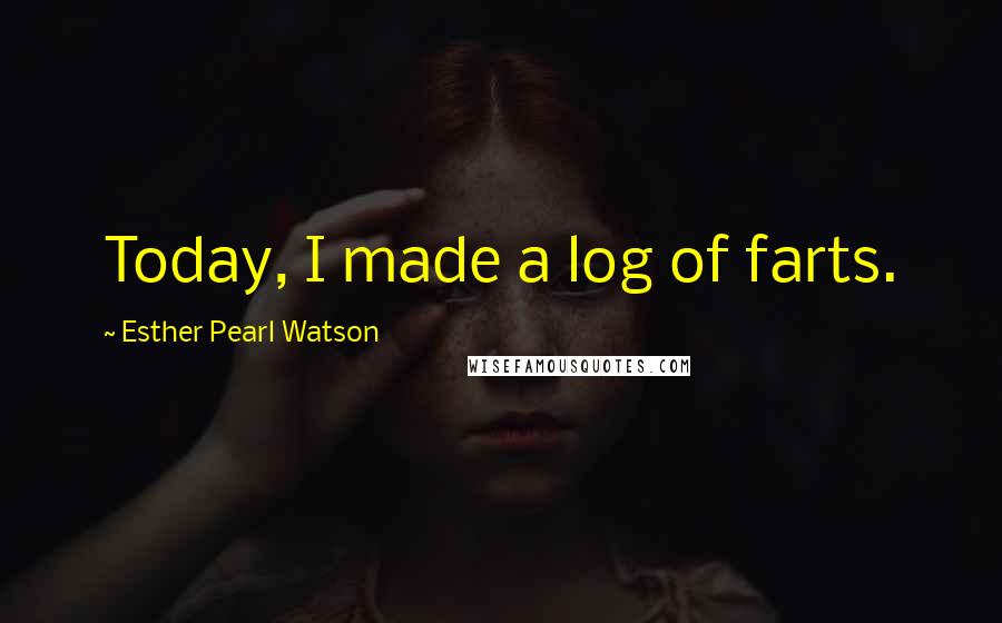 Esther Pearl Watson Quotes: Today, I made a log of farts.