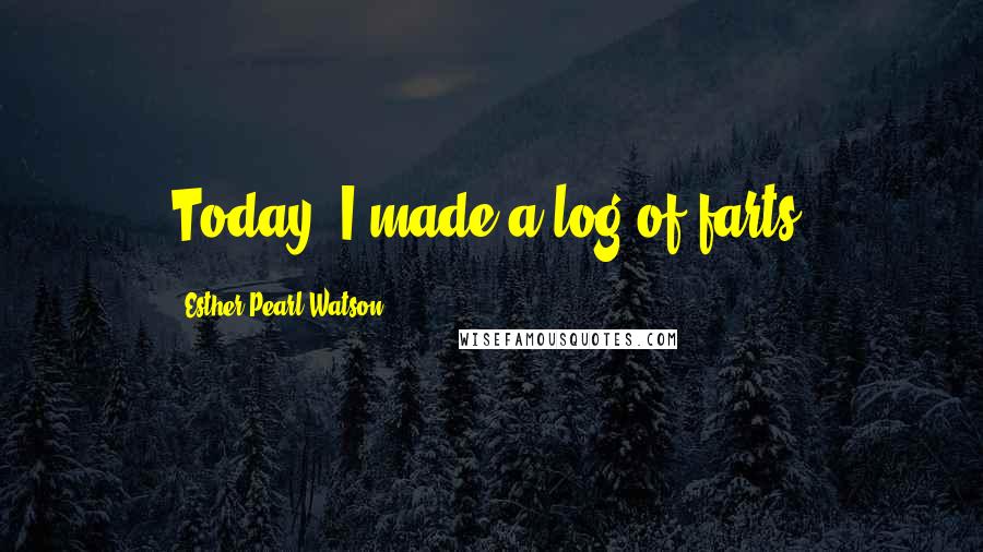 Esther Pearl Watson Quotes: Today, I made a log of farts.