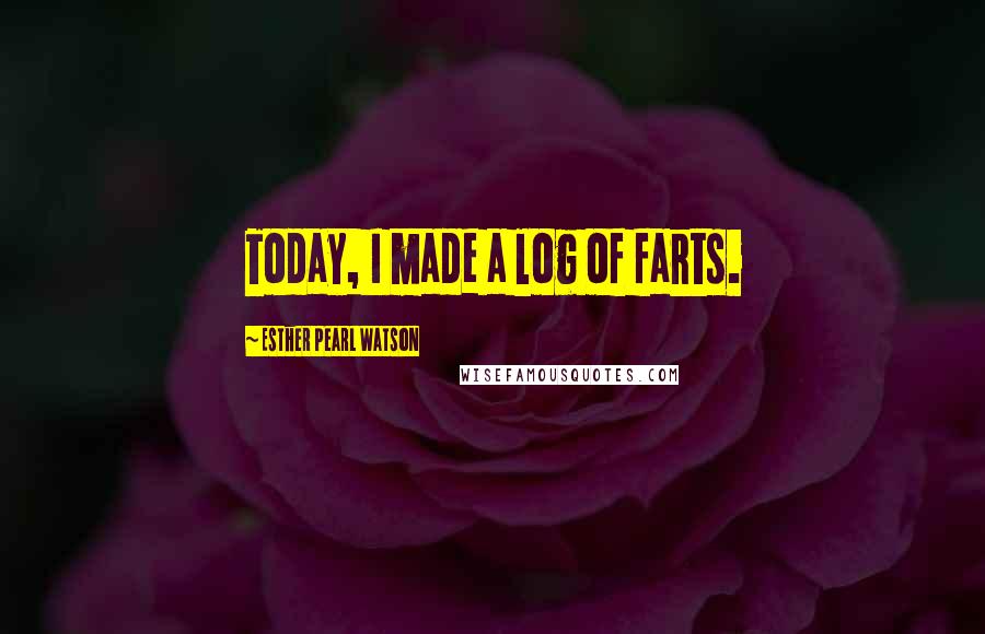 Esther Pearl Watson Quotes: Today, I made a log of farts.