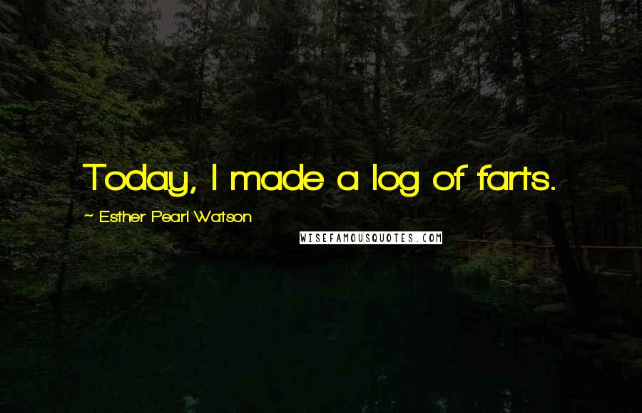 Esther Pearl Watson Quotes: Today, I made a log of farts.