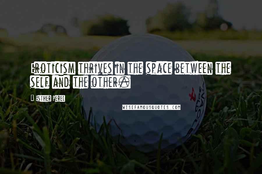 Esther Perel Quotes: Eroticism thrives in the space between the self and the other.