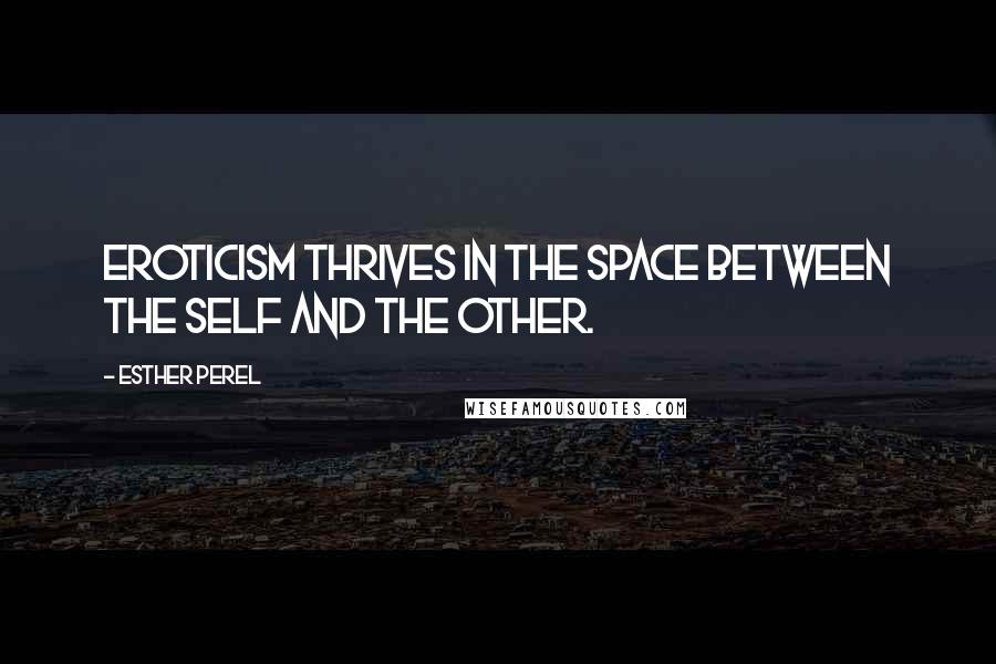 Esther Perel Quotes: Eroticism thrives in the space between the self and the other.