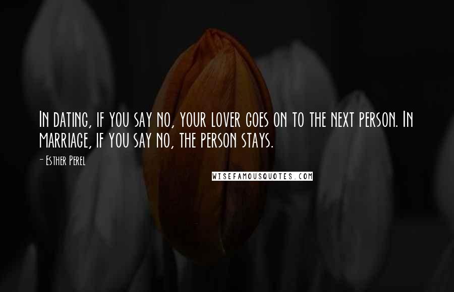 Esther Perel Quotes: In dating, if you say no, your lover goes on to the next person. In marriage, if you say no, the person stays.