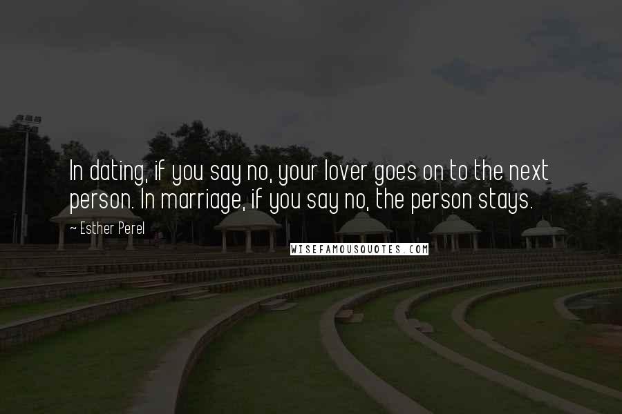 Esther Perel Quotes: In dating, if you say no, your lover goes on to the next person. In marriage, if you say no, the person stays.
