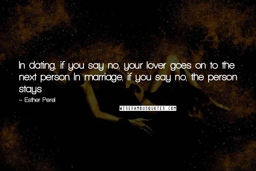 Esther Perel Quotes: In dating, if you say no, your lover goes on to the next person. In marriage, if you say no, the person stays.