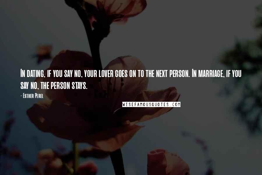 Esther Perel Quotes: In dating, if you say no, your lover goes on to the next person. In marriage, if you say no, the person stays.
