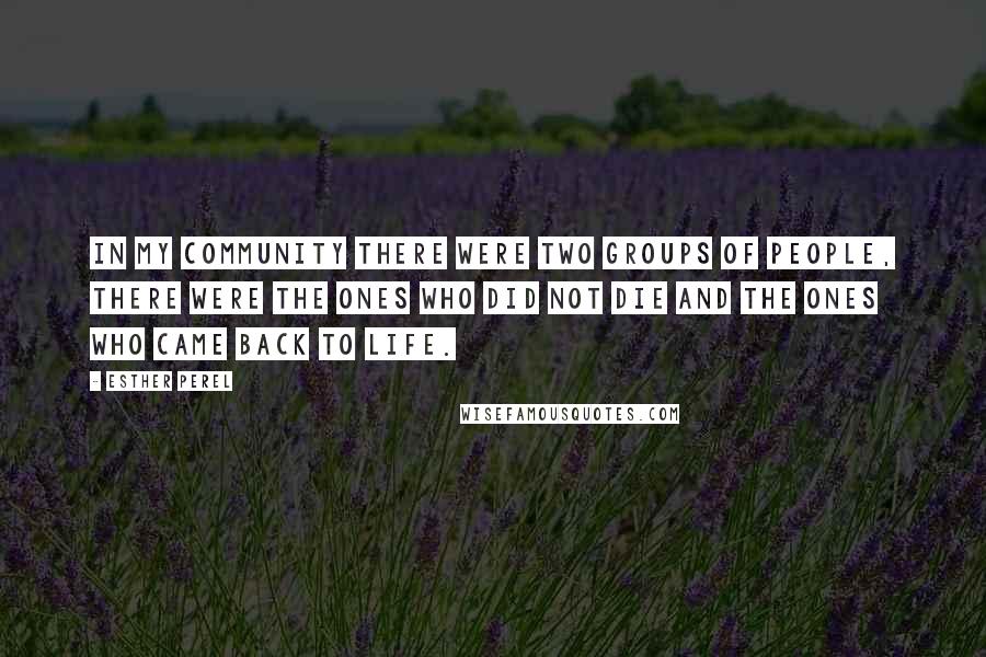 Esther Perel Quotes: In my community there were two groups of people, There were the ones who did not die and the ones who came back to life.