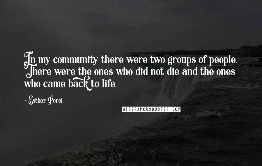 Esther Perel Quotes: In my community there were two groups of people, There were the ones who did not die and the ones who came back to life.