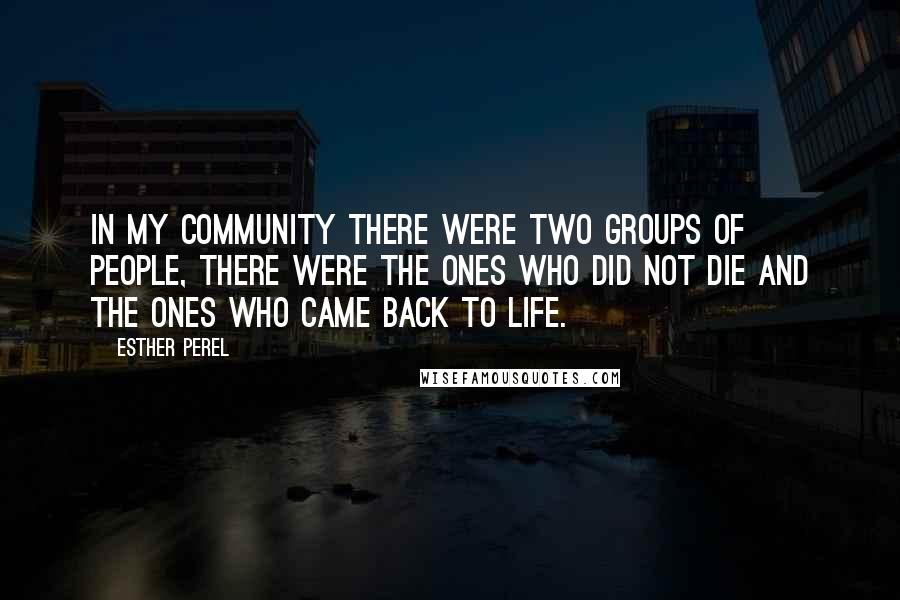 Esther Perel Quotes: In my community there were two groups of people, There were the ones who did not die and the ones who came back to life.