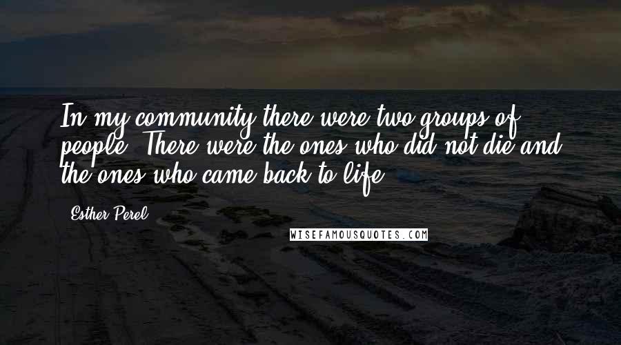 Esther Perel Quotes: In my community there were two groups of people, There were the ones who did not die and the ones who came back to life.