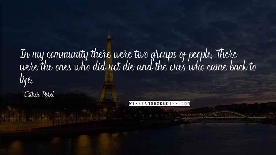 Esther Perel Quotes: In my community there were two groups of people, There were the ones who did not die and the ones who came back to life.