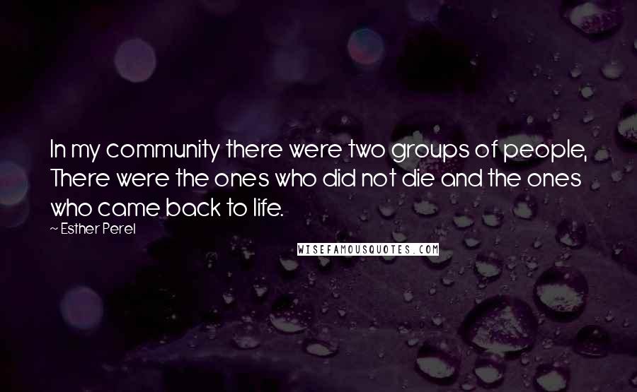 Esther Perel Quotes: In my community there were two groups of people, There were the ones who did not die and the ones who came back to life.