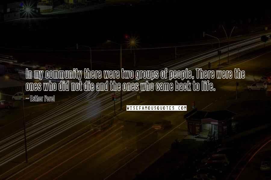 Esther Perel Quotes: In my community there were two groups of people, There were the ones who did not die and the ones who came back to life.