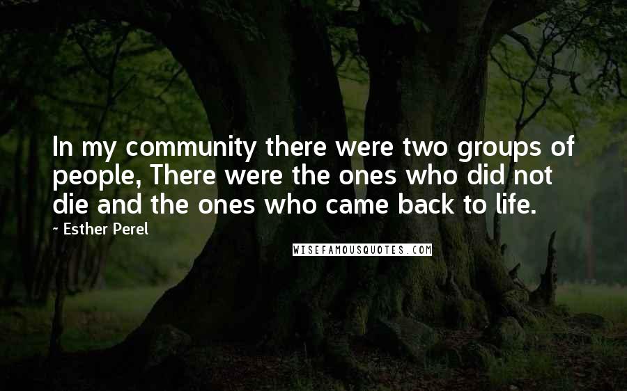 Esther Perel Quotes: In my community there were two groups of people, There were the ones who did not die and the ones who came back to life.