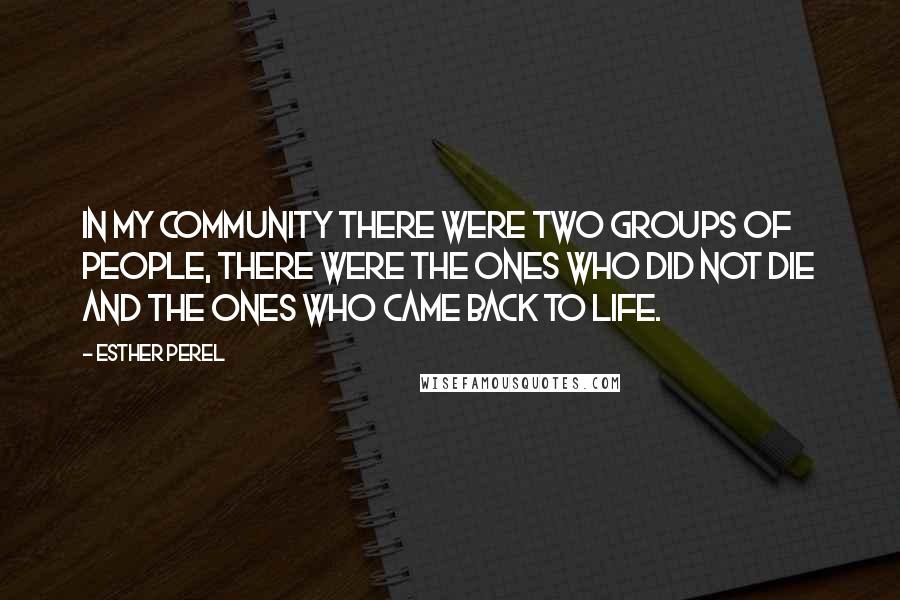 Esther Perel Quotes: In my community there were two groups of people, There were the ones who did not die and the ones who came back to life.