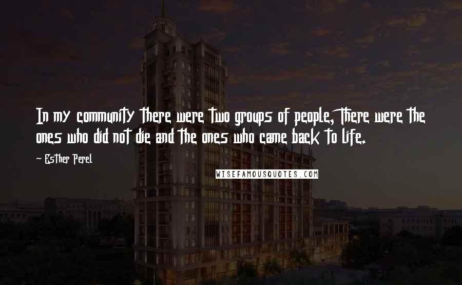 Esther Perel Quotes: In my community there were two groups of people, There were the ones who did not die and the ones who came back to life.