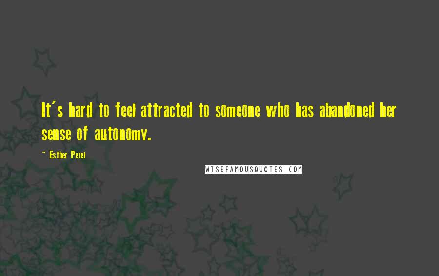 Esther Perel Quotes: It's hard to feel attracted to someone who has abandoned her sense of autonomy.