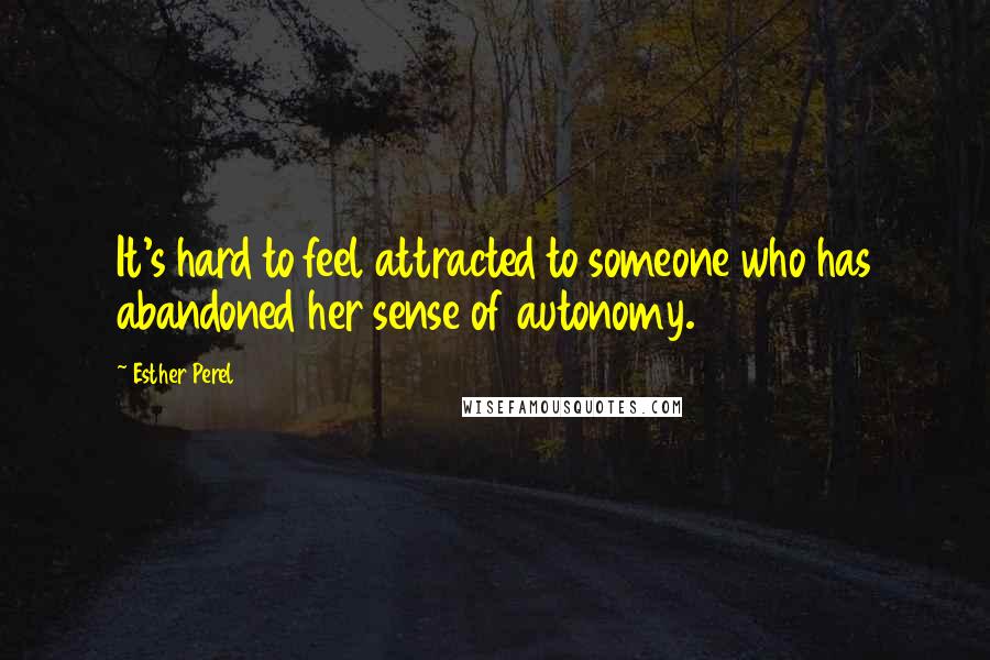 Esther Perel Quotes: It's hard to feel attracted to someone who has abandoned her sense of autonomy.