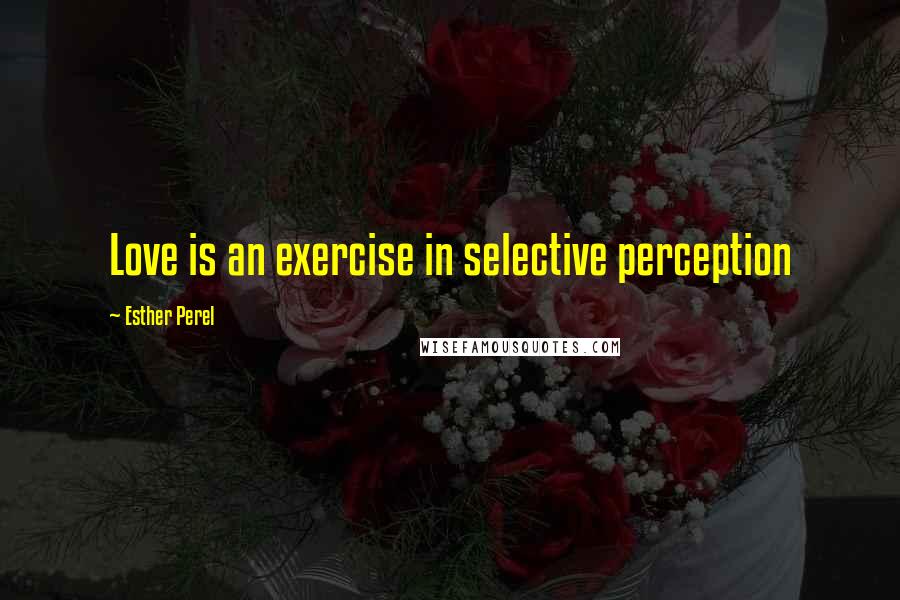 Esther Perel Quotes: Love is an exercise in selective perception
