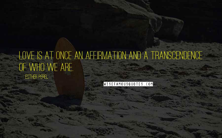 Esther Perel Quotes: Love is at once an affirmation and a transcendence of who we are.