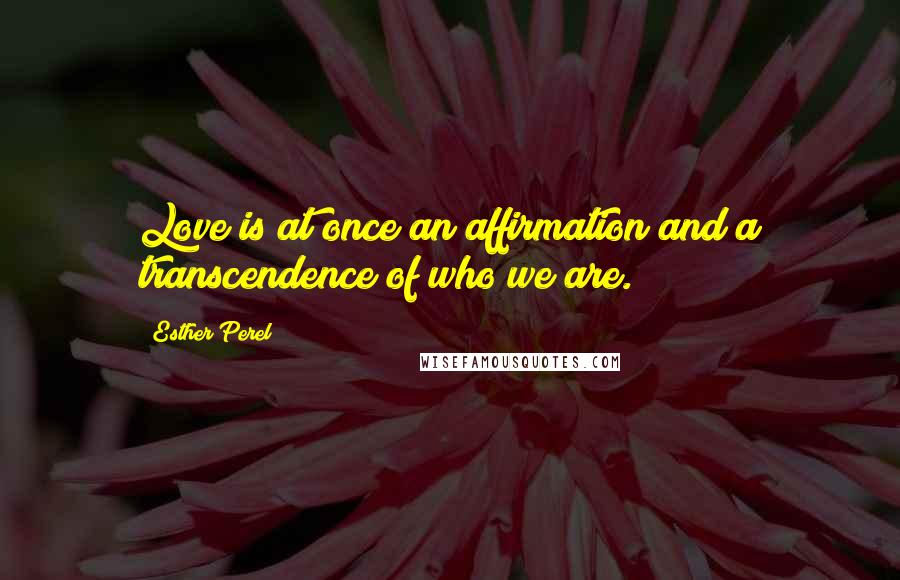 Esther Perel Quotes: Love is at once an affirmation and a transcendence of who we are.