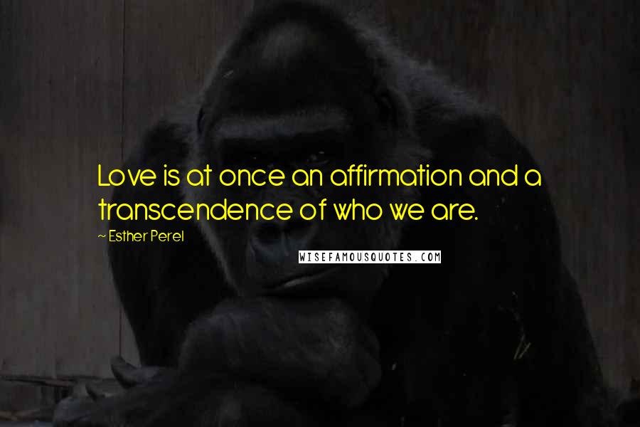 Esther Perel Quotes: Love is at once an affirmation and a transcendence of who we are.